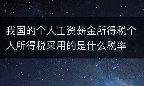 我国的个人工资薪金所得税个人所得税采用的是什么税率