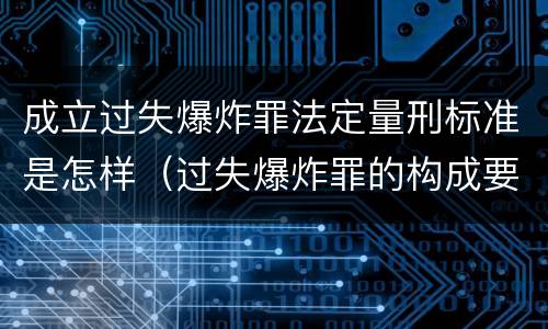 成立过失爆炸罪法定量刑标准是怎样（过失爆炸罪的构成要件）