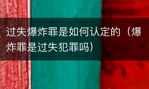 过失爆炸罪是如何认定的（爆炸罪是过失犯罪吗）