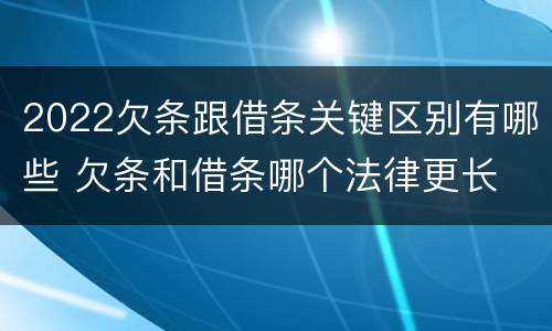 2022欠条跟借条关键区别有哪些 欠条和借条哪个法律更长