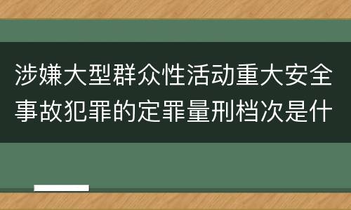涉嫌大型群众性活动重大安全事故犯罪的定罪量刑档次是什么样的