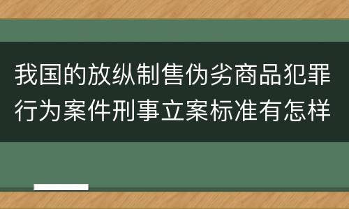 我国的放纵制售伪劣商品犯罪行为案件刑事立案标准有怎样的规定