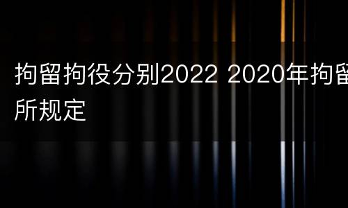 拘留拘役分别2022 2020年拘留所规定