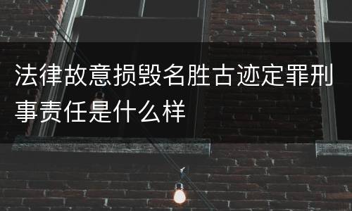 法律故意损毁名胜古迹定罪刑事责任是什么样
