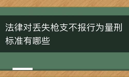法律对丢失枪支不报行为量刑标准有哪些