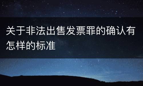 关于非法出售发票罪的确认有怎样的标准
