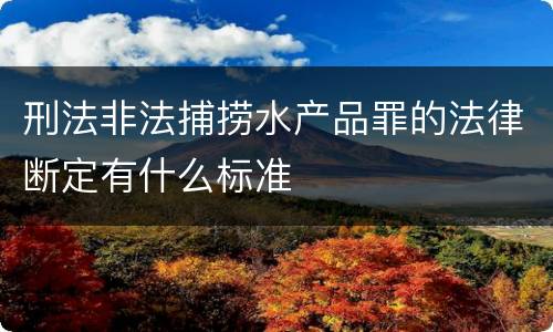 刑法非法捕捞水产品罪的法律断定有什么标准