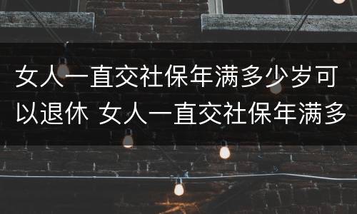 女人一直交社保年满多少岁可以退休 女人一直交社保年满多少岁可以退休了