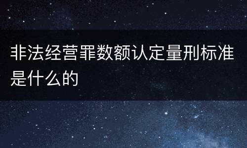 非法经营罪数额认定量刑标准是什么的
