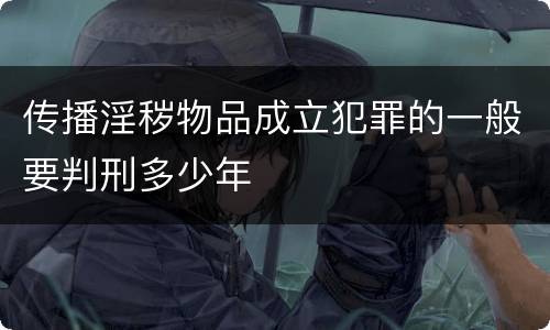 传播淫秽物品成立犯罪的一般要判刑多少年