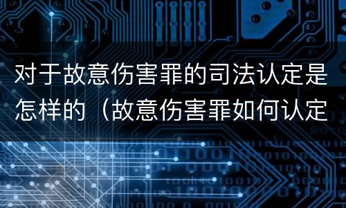 对于故意伤害罪的司法认定是怎样的（故意伤害罪如何认定）