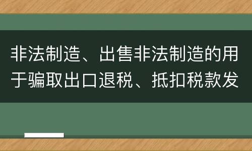非法制造、出售非法制造的用于骗取出口退税、抵扣税款发票罪的犯罪构成是什么