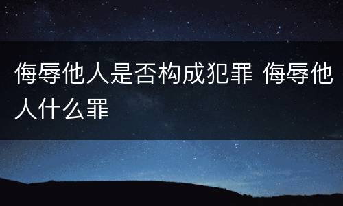 侮辱他人是否构成犯罪 侮辱他人什么罪