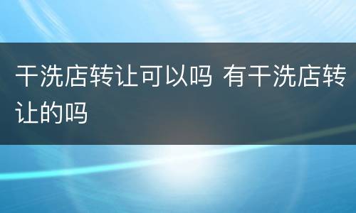 干洗店转让可以吗 有干洗店转让的吗
