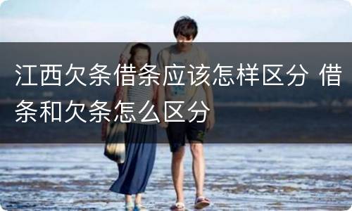 江西欠条借条应该怎样区分 借条和欠条怎么区分