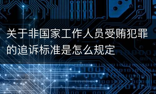 关于非国家工作人员受贿犯罪的追诉标准是怎么规定