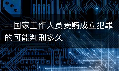 非国家工作人员受贿成立犯罪的可能判刑多久