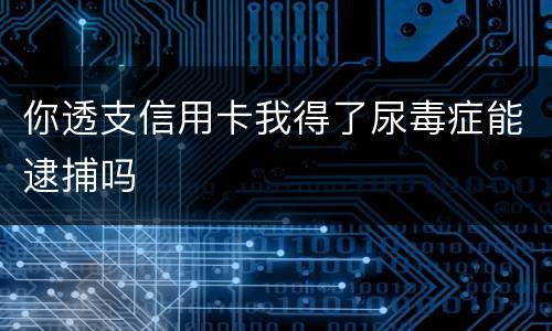 你透支信用卡我得了尿毒症能逮捕吗