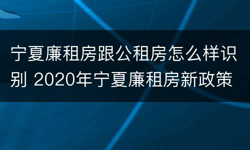 宁夏廉租房跟公租房怎么样识别 2020年宁夏廉租房新政策