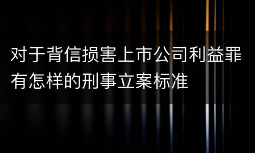 对于背信损害上市公司利益罪有怎样的刑事立案标准