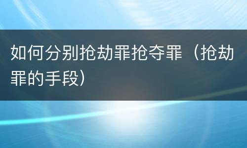 如何分别抢劫罪抢夺罪（抢劫罪的手段）