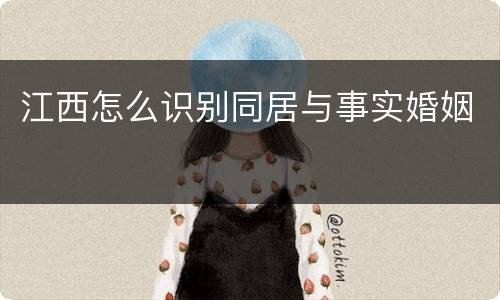 江西怎么识别同居与事实婚姻