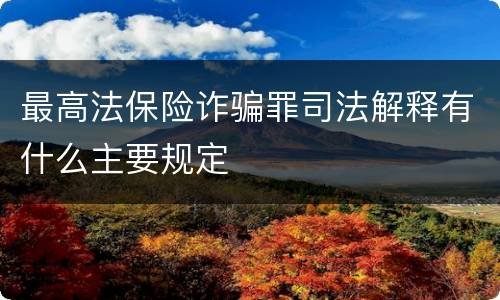 最高法保险诈骗罪司法解释有什么主要规定