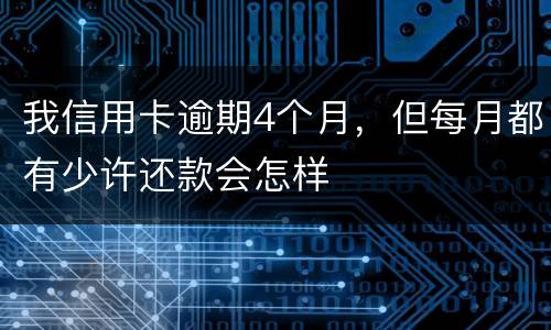 我信用卡逾期4个月，但每月都有少许还款会怎样