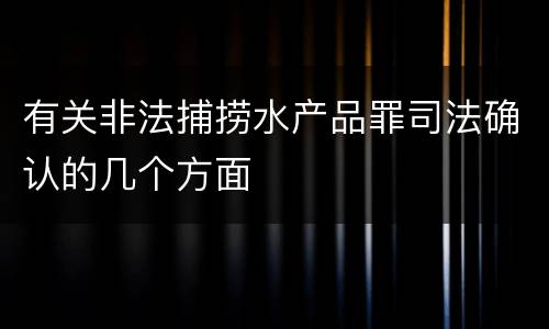 有关非法捕捞水产品罪司法确认的几个方面