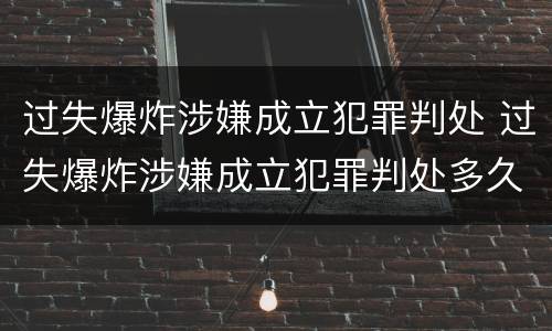 过失爆炸涉嫌成立犯罪判处 过失爆炸涉嫌成立犯罪判处多久