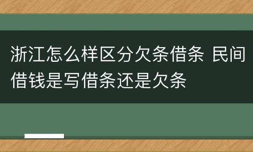 浙江怎么样区分欠条借条 民间借钱是写借条还是欠条