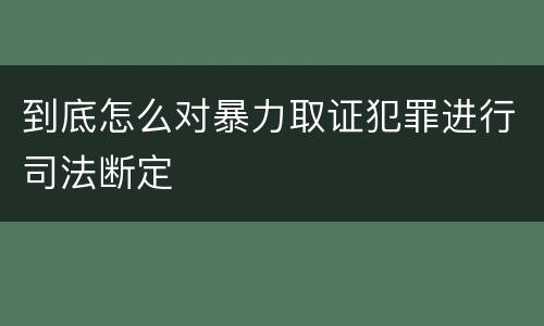 到底怎么对暴力取证犯罪进行司法断定