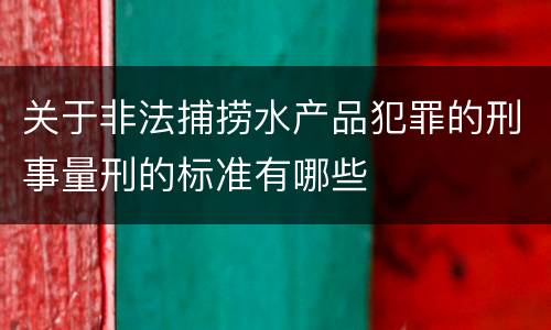 关于非法捕捞水产品犯罪的刑事量刑的标准有哪些