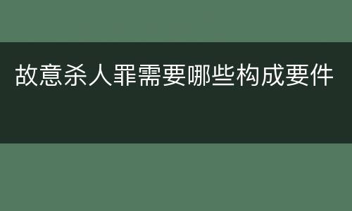 故意杀人罪需要哪些构成要件