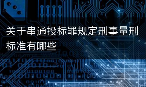 关于串通投标罪规定刑事量刑标准有哪些