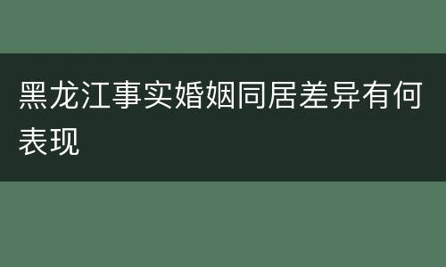 黑龙江事实婚姻同居差异有何表现