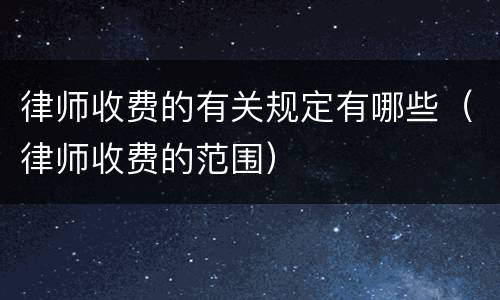 律师收费的有关规定有哪些（律师收费的范围）