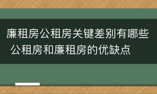 廉租房公租房关键差别有哪些 公租房和廉租房的优缺点