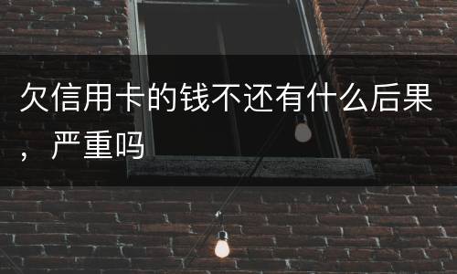 欠信用卡的钱不还有什么后果，严重吗