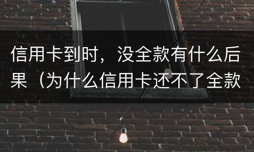 信用卡到时，没全款有什么后果（为什么信用卡还不了全款）