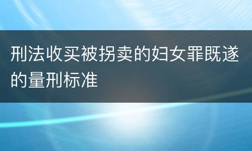刑法收买被拐卖的妇女罪既遂的量刑标准