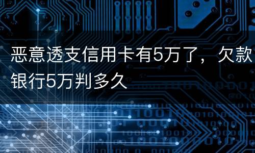 恶意透支信用卡有5万了，欠款银行5万判多久