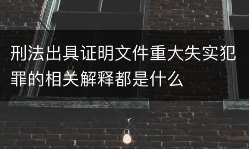刑法出具证明文件重大失实犯罪的相关解释都是什么