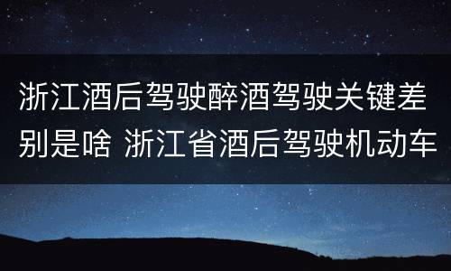 浙江酒后驾驶醉酒驾驶关键差别是啥 浙江省酒后驾驶机动车怎么处罚