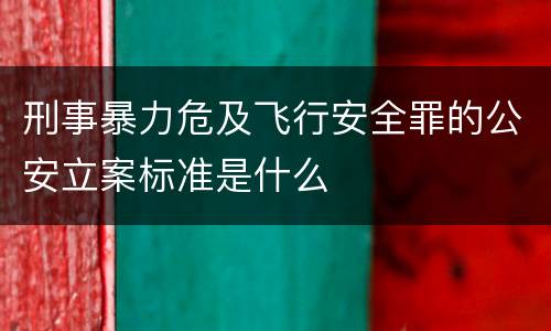 刑事暴力危及飞行安全罪的公安立案标准是什么