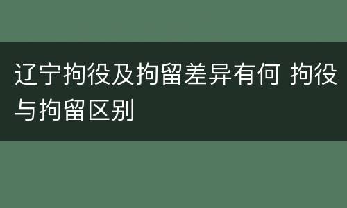 辽宁拘役及拘留差异有何 拘役与拘留区别