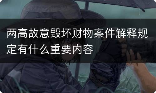 两高故意毁坏财物案件解释规定有什么重要内容