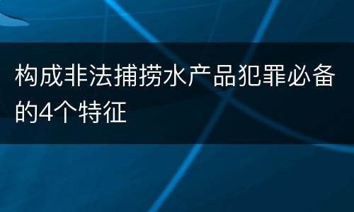 构成非法捕捞水产品犯罪必备的4个特征