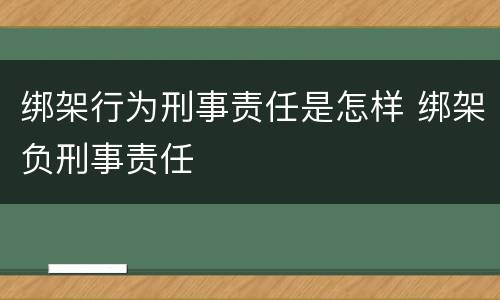 绑架行为刑事责任是怎样 绑架负刑事责任