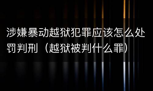 涉嫌暴动越狱犯罪应该怎么处罚判刑（越狱被判什么罪）